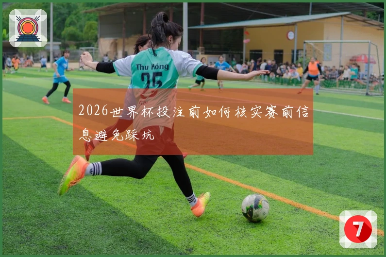 2026世界杯投注前如何核实赛前信息避免踩坑