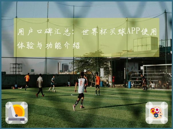 用户口碑汇总：世界杯买球APP使用体验与功能介绍