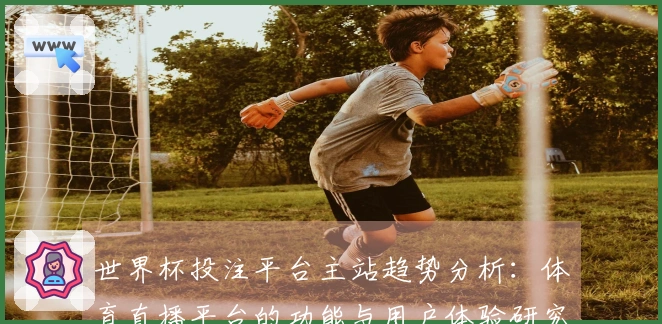 世界杯投注平台主站趋势分析：体育直播平台的功能与用户体验研究