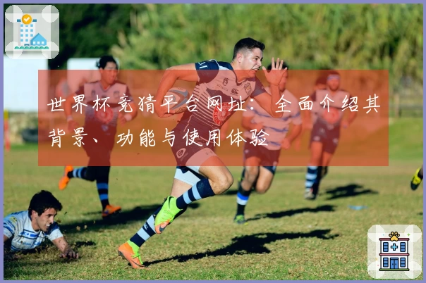 世界杯竞猜平台网址：全面介绍其背景、功能与使用体验