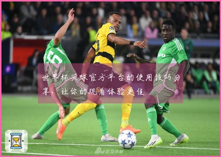 世界杯买球官方平台的使用技巧分享，让你的观看体验更佳