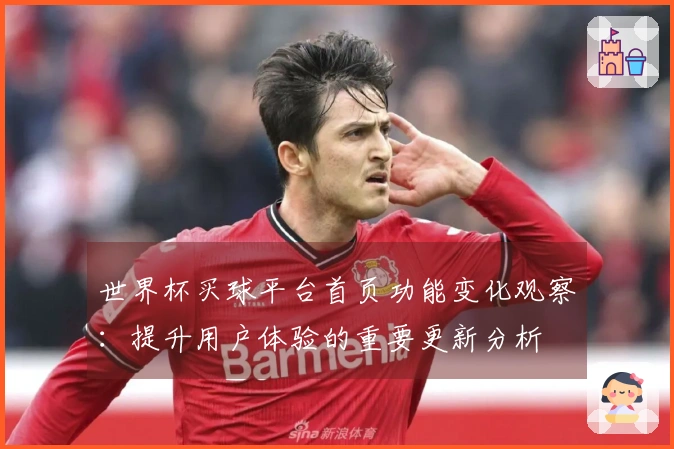 世界杯买球平台首页功能变化观察：提升用户体验的重要更新分析
