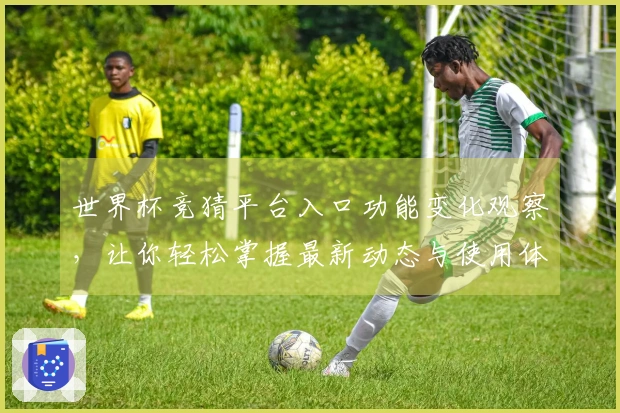 世界杯竞猜平台入口功能变化观察，让你轻松掌握最新动态与使用体验