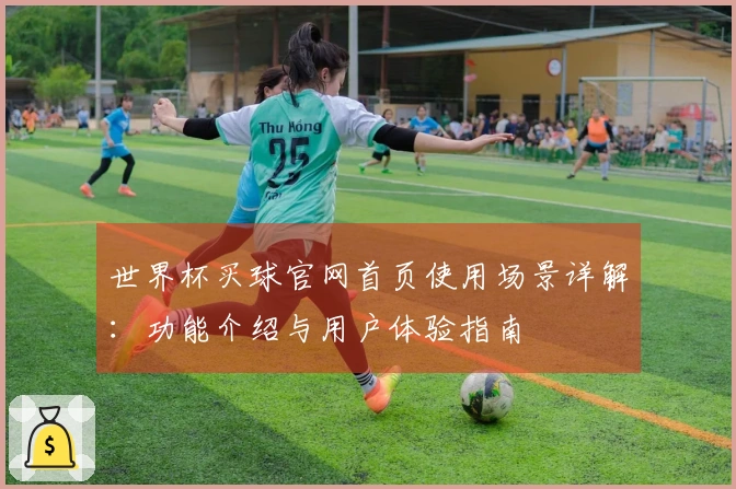 世界杯买球官网首页使用场景详解：功能介绍与用户体验指南