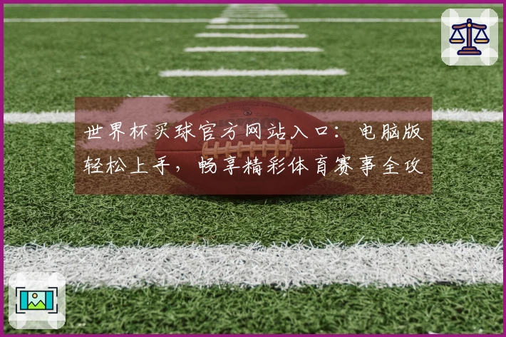 世界杯买球官方网站入口：电脑版轻松上手，畅享精彩体育赛事全攻略