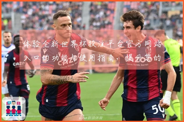 体验全新世界杯投注平台官方网站入口的功能与使用指南，提升您的体育直播享受