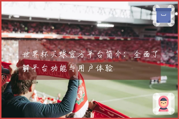 世界杯买球官方平台简介：全面了解平台功能与用户体验