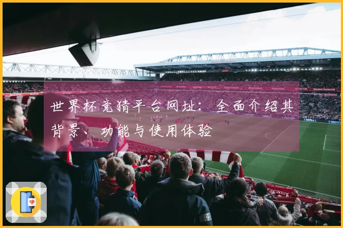 世界杯竞猜平台网址：全面介绍其背景、功能与使用体验