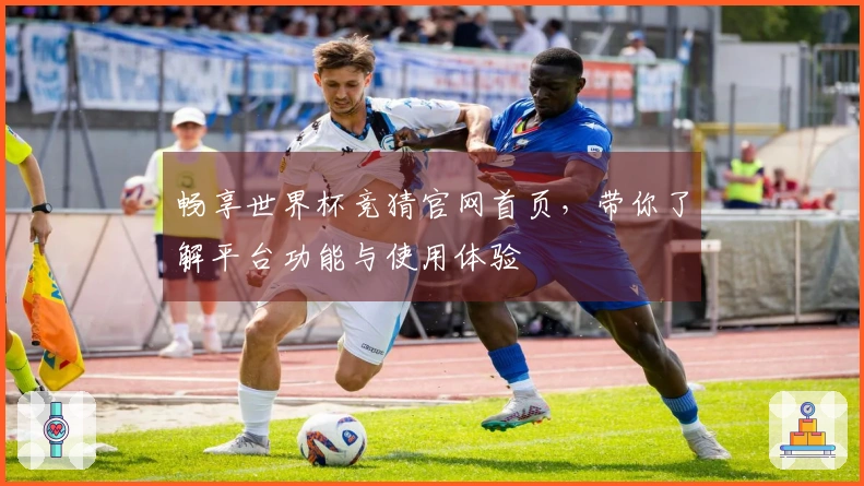 畅享世界杯竞猜官网首页,带你了解平台功能与使用体验