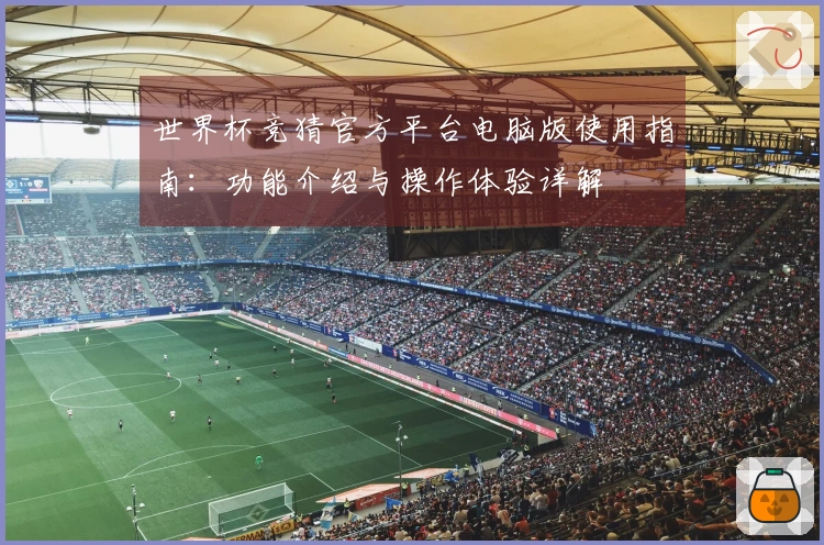 世界杯竞猜官方平台电脑版使用指南：功能介绍与操作体验详解
