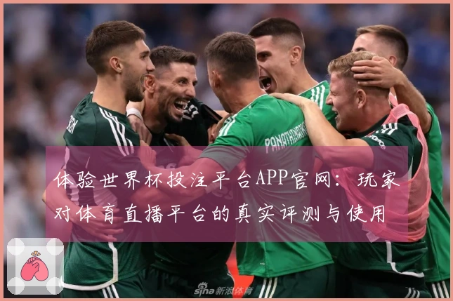 体验世界杯投注平台APP官网:玩家对体育直播平台的真实评测与使用感受
